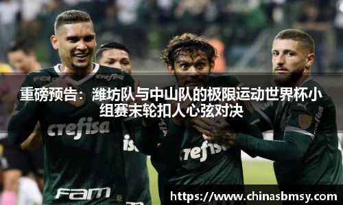 重磅预告：潍坊队与中山队的极限运动世界杯小组赛末轮扣人心弦对决