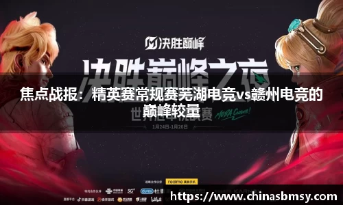 焦点战报：精英赛常规赛芜湖电竞vs赣州电竞的巅峰较量
