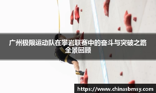 广州极限运动队在攀岩联赛中的奋斗与突破之路全景回顾