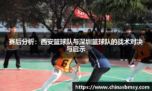 赛后分析：西安篮球队与深圳篮球队的战术对决与启示