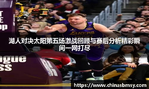 湖人对决太阳第五场激战回顾与赛后分析精彩瞬间一网打尽